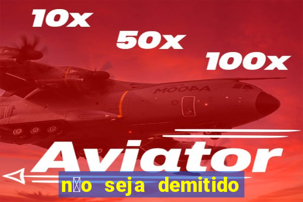 n茫o seja demitido como ganhar na loteria